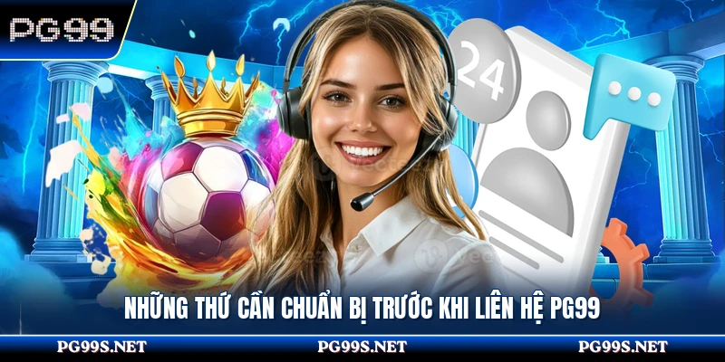 Những thứ cần chuẩn bị trước khi liên hệ PG99 